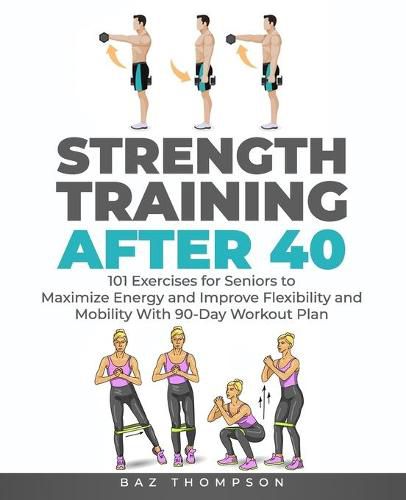 Strength Training After 40: 101 Exercises for Seniors to Maximize Energy and Improve Flexibility and Mobility with 90-Day Workout Plan