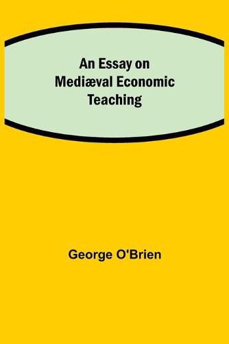 An Essay on Mediaeval Economic Teaching