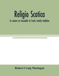 Cover image for Religio Scotica; its nature as traceable in Scotic saintly tradition