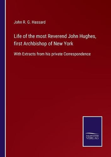 Life of the most Reverend John Hughes, first Archbishop of New York: With Extracts from his private Correspondence