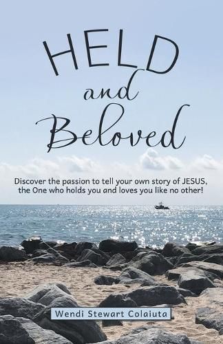 Cover image for Held and Beloved: Discover the Passion to Tell Your Own Story of Jesus, the One Who Holds You and Loves You Like No Other!