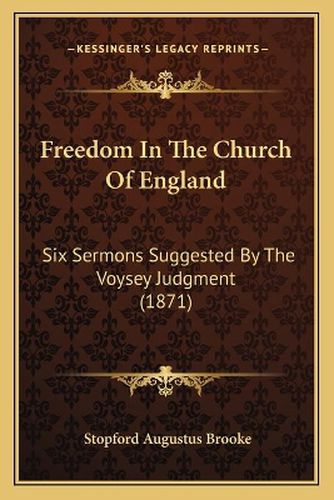 Freedom in the Church of England: Six Sermons Suggested by the Voysey Judgment (1871)