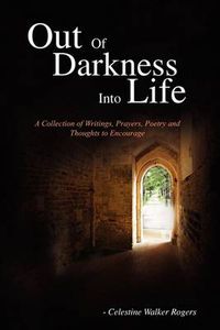 Cover image for Out of Darkness Into Life: A Collection of Writings, Prayers, Poetry and Thoughts to Encourage