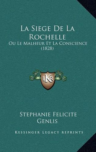 La Siege de La Rochelle: Ou Le Malheur Et La Conscience (1828)