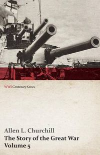 Cover image for The Story of the Great War, Volume 5 - Battle of Jutland Bank, Russian Offensive, Kut-El-Amara, East Africa, Verdun, the Great Somme Drive, United States and Belligerents, Summary of Two Years' War (WWI Centenary Series)