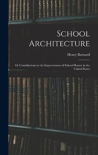 Cover image for School Architecture; Or Contributions to the Improvement of School-Houses in the United States