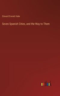 Cover image for Seven Spanish Cities, and the Way to Them