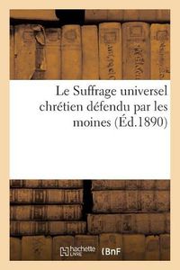 Cover image for Le Suffrage Universel Chretien Defendu Par Les Moines: Defense Du Droit de Vote Des Freres Lais Capucins Au Xviie Siecle