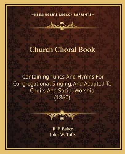 Cover image for Church Choral Book: Containing Tunes and Hymns for Congregational Singing, and Adapted to Choirs and Social Worship (1860)