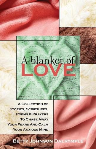 Cover image for A Blanket of Love: A Collection of Stories, Scriptures, Poems & Prayers To Chase Away Your Fears And Calm Your Anxious Mind