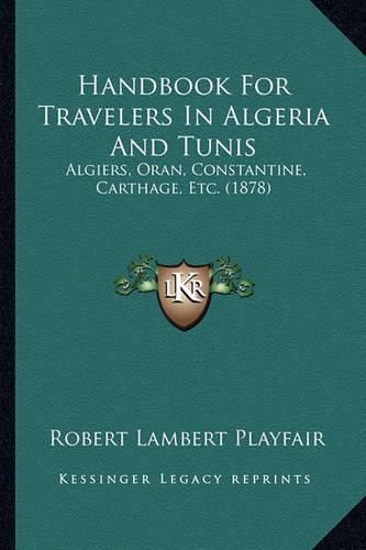 Cover image for Handbook for Travelers in Algeria and Tunis: Algiers, Oran, Constantine, Carthage, Etc. (1878)