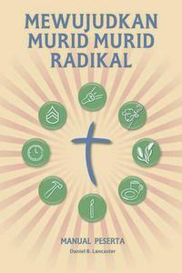 Cover image for Mewujudkan Murid Murid Radikal - Manual Peserta: A Manual to Facilitate Training Disciples in House Churches, Small Groups, and Discipleship Groups, Leading Towards a Church-Planting Movement