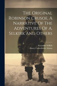 Cover image for The Original Robinson Crusoe, A Narrative Of The Adventures Of A. Selkirk And Others