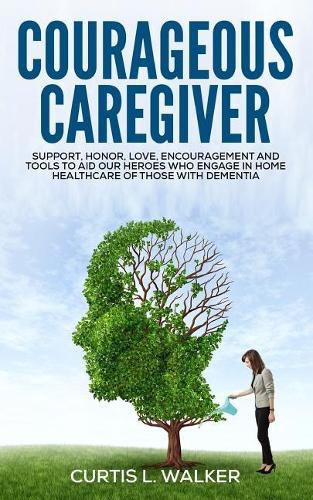 Cover image for Courageous Caregiver: Support, encouragement, and tools to aid our heroes who partake in home healthcare for those with dementia.