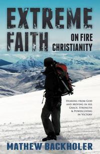 Cover image for Extreme Faith, On Fire Christianity: Hearing from God and Moving in His Grace, Strength & Power, Living in Victory