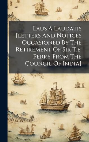 Cover image for Laus A Laudatis [letters And Notices Occasioned By The Retirement Of Sir T.e. Perry From The Council Of India]
