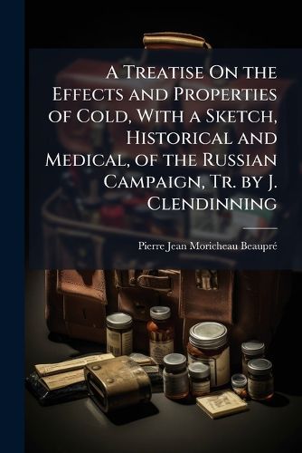 Cover image for A Treatise On the Effects and Properties of Cold, With a Sketch, Historical and Medical, of the Russian Campaign, Tr. by J. Clendinning