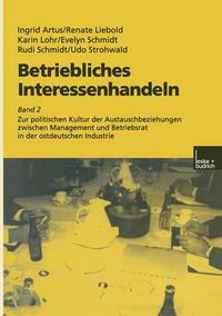 Cover image for Betriebliches Interessenhandeln: Band 2 Zur politischen Kultur der Austauschbeziehungen zwischen Management und Betriebsrat in der ostdeutschen Industrie