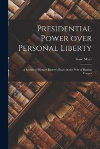 Cover image for Presidential Power Over Personal Liberty: a Review of Horace Binney's Essay on the Writ of Habeas Corpus