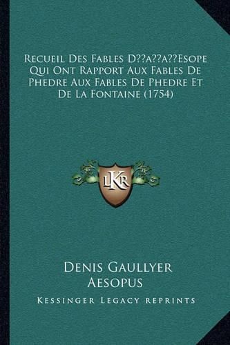 Recueil Des Fables Dacentsa -A Centsesope Qui Ont Rapport Aux Fables de Phedre Aux Fables de Phedre Et de La Fontaine (1754)