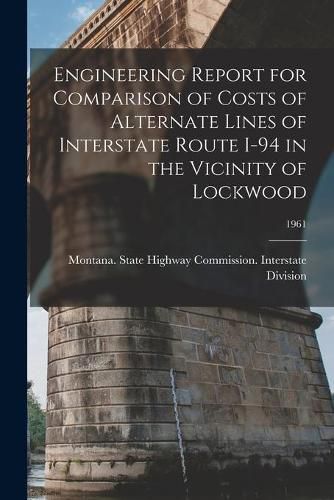 Cover image for Engineering Report for Comparison of Costs of Alternate Lines of Interstate Route I-94 in the Vicinity of Lockwood; 1961