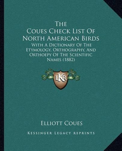 The Coues Check List of North American Birds: With a Dictionary of the Etymology, Orthography, and Orthoepy of the Scientific Names (1882)