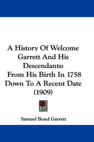 Cover image for A History of Welcome Garrett and His Descendants: From His Birth in 1758 Down to a Recent Date (1909)