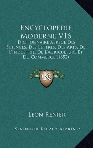 Cover image for Encyclopedie Moderne V16: Dictionnaire Abrege Des Sciences, Des Lettres, Des Arts, de L'Industrie, de L'Agriculture Et Du Commerce (1852)
