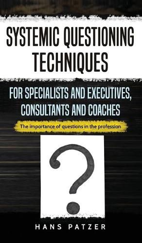 Cover image for Systemic Questioning Techniques for Specialists and Executives, Consultants and Coaches: The importance of questions in the profession