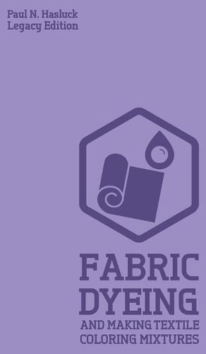 Cover image for Fabric Dyeing And Making Textile Coloring Mixtures (Legacy Edition): Classic Methods, Materials, And Recipes For Old-Time Cloth Colors