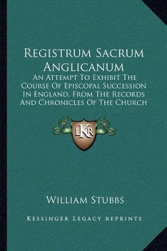 Registrum Sacrum Anglicanum: An Attempt to Exhibit the Course of Episcopal Succession in England, from the Records and Chronicles of the Church (1897)