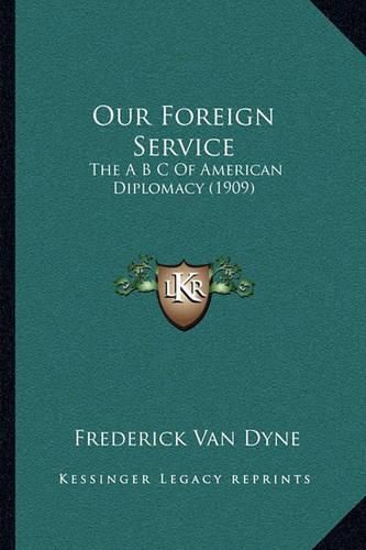 Cover image for Our Foreign Service: The A B C of American Diplomacy (1909)