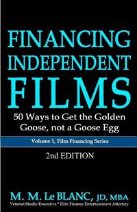 Cover image for FINANCING INDEPENDENT FILMS, 2nd Edition: 50 Ways to Get the Golden Goose, not a Goose Egg