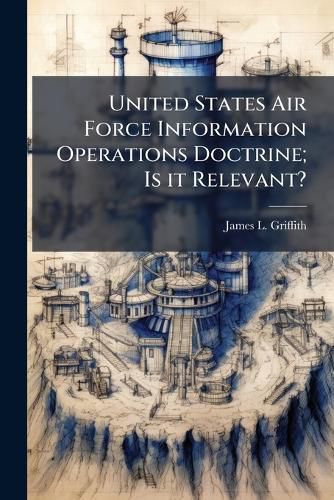 Cover image for United States Air Force Information Operations Doctrine; Is it Relevant?