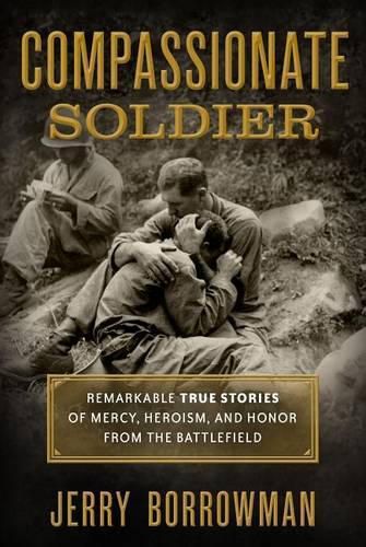 Cover image for Compassionate Soldier: Remarkable True Stories of Mercy, Heroism, and Honor from the Battlefield