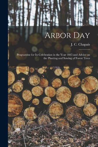 Arbor Day [microform]: Programme for Its Celebration in the Year 1885 and Advice on the Planting and Sowing of Forest Trees