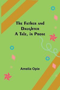 Cover image for The Father and Daughter A Tale, in Prose