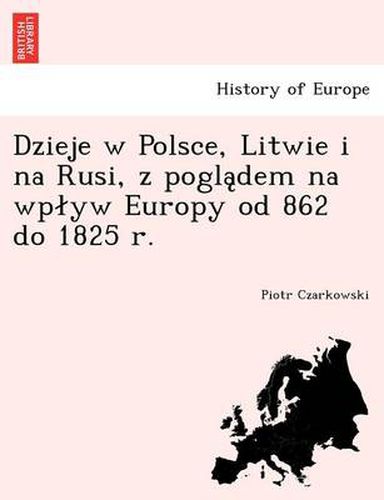 Cover image for Dzieje W Polsce, Litwie I Na Rusi, Z Pogla Dem Na Wp Yw Europy Od 862 Do 1825 R.