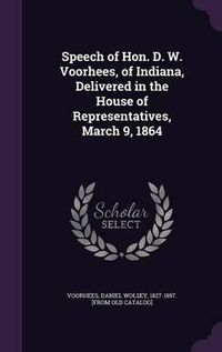 Cover image for Speech of Hon. D. W. Voorhees, of Indiana, Delivered in the House of Representatives, March 9, 1864