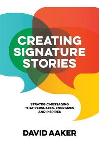 Cover image for Creating Signature Stories: Strategic Messaging that Energizes, Persuades and Inspires