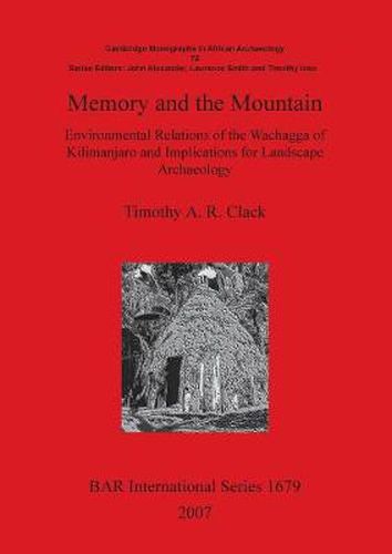 Memory and the Mountain: Environmental Relations of the Wachagga of Kilimanjaro and Implications for Landscape Archaeology: Environmental Relations of the Wachagga of Kilimanjaro and Implications for Landscape Archaeology