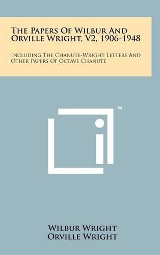 Cover image for The Papers of Wilbur and Orville Wright, V2, 1906-1948: Including the Chanute-Wright Letters and Other Papers of Octave Chanute