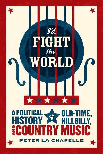 Cover image for I'd Fight the World: A Political History of Old-Time, Hillbilly, and Country Music