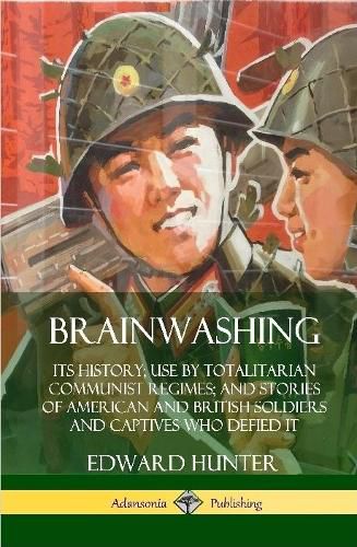 Cover image for Brainwashing: Its History; Use by Totalitarian Communist Regimes; and Stories of American and British Soldiers and Captives Who Defied It (Hardcover)