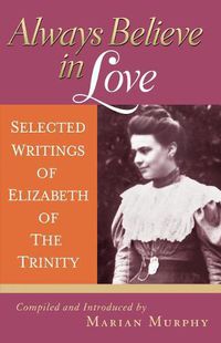 Cover image for Always Believe in Love: Selected Writings of Elizabeth of the Trinity