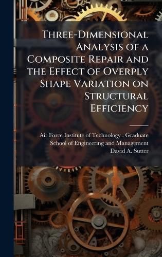 Cover image for Three-Dimensional Analysis of a Composite Repair and the Effect of Overply Shape Variation on Structural Efficiency