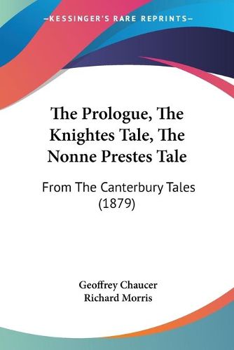 Cover image for The Prologue, the Knightes Tale, the Nonne Prestes Tale: From the Canterbury Tales (1879)