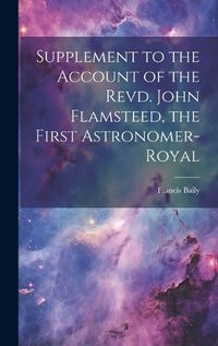 Cover image for Supplement to the Account of the Revd. John Flamsteed, the First Astronomer-Royal