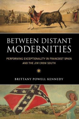 Cover image for Between Distant Modernities: Performing Exceptionality in Francoist Spain and the Jim Crow South