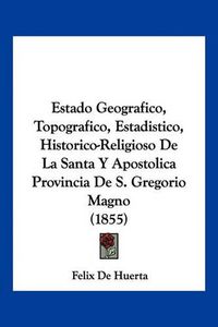 Cover image for Estado Geografico, Topografico, Estadistico, Historico-Religioso de La Santa y Apostolica Provincia de S. Gregorio Magno (1855)